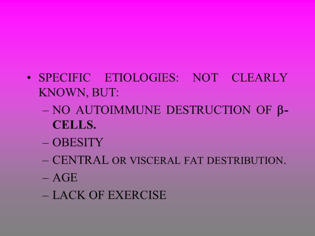 SPECIFIC ETIOLOGIES: NOT CLEARLY KNOWN, BUT: NO AUTOIMMUNE DESTRUCTION OF -CELLS. OBESITY CENTRAL OR